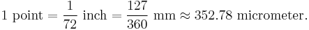 \text{1 point} = \frac{1}{72}\text{ inch} = \frac{127}{360}\text{ mm} \approx 352.78\text{ micrometer}. 