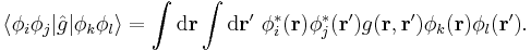 \langle\phi_{i}\phi_{j}|\hat{g}|\phi_{k}\phi_{l}\rangle = \int\mathrm{d}\mathbf{r}\int\mathrm{d}\mathbf{r}'\ \phi_{i}^{*}(\mathbf{r})\phi_{j}^{*}(\mathbf{r}')g(\mathbf{r},\mathbf{r}')\phi_{k}(\mathbf{r})\phi_{l}(\mathbf{r}').