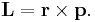  \mathbf{L} = \mathbf{r} \times \mathbf{p} .\,\!