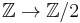 \mathbb{Z} \to \mathbb{Z}/2