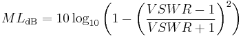 
ML_\mathrm{dB} = 10 \log_{10} \bigg(1-\bigg(\frac{VSWR-1}{VSWR%2B1}\bigg)^2\bigg) \,
