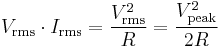 
V_\mathrm{rms} \cdot I_\mathrm{rms} = \frac{V_\mathrm{rms}^2}{R} = \frac{V_\mathrm{peak}^2}{2R} \,
