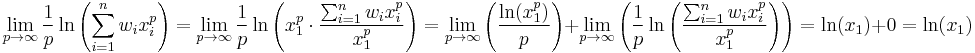  \lim_{p \to \infty}\frac{1}{p}\ln\left(\sum_{i=1}^nw_ix_i^p\right)=\lim_{p \to \infty}\frac{1}{p}\ln\left(x_1^p\cdot\frac{\sum_{i=1}^nw_ix_i^p}{x_1^p}\right)=\lim_{p \to \infty}\left(\frac{\ln(x_1^p)}{p}\right)%2B\lim_{p \to \infty}\left(\frac{1}{p}\ln\left(\frac{\sum_{i=1}^nw_ix_i^p}{x_1^p}\right)\right)=\ln(x_1)%2B0=\ln(x_1)