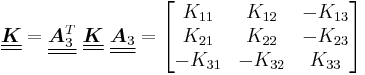 
   \underline{\underline{\boldsymbol{K}}} = \underline{\underline{\boldsymbol{A}^T_3}}~\underline{\underline{\boldsymbol{K}}}~\underline{\underline{\boldsymbol{A}_3}} = \begin{bmatrix} K_{11} & K_{12} & -K_{13} \\ K_{21} & K_{22} & -K_{23} \\
      -K_{31} & -K_{32} & K_{33} \end{bmatrix}
 