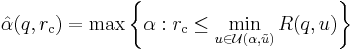 
{\hat{\alpha}}(q, {r_{\rm c}}) = \max \left \{ \alpha�:
r_{\rm c} \leq \min_{u \in \mathcal{U}(\alpha, \tilde{u})} R(q,u) \right \}
