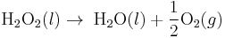 \mbox{H}_2 \mbox{O}_2 (l) \rightarrow \; \mbox{H}_2\mbox{O} (l) %2B \frac{1}{2}\mbox{O}_2 (g)