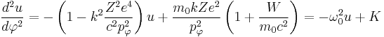 \frac{d^2 u}{d \varphi ^2} = - \left( 1 - k^2 \frac{Z^2 e^4}{c^2 p_\mathrm{\varphi}^2} \right) u %2B \frac{m_\mathrm{0} kZe^2}{p_\mathrm{\varphi}^2} \left( 1%2B\frac{W}{m_\mathrm{0} c^2} \right) = - \omega_\mathrm{0}^2 u %2B K 