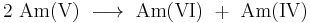 \mathrm{2\ Am (V)\ \longrightarrow \ Am (VI)\ %2B\ Am (IV)}