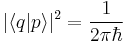  |\langle q | p  \rangle|^2 = \frac{1}{2 \pi \hbar} 