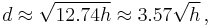 d \approx \sqrt{12.74h} \approx 3.57\sqrt{h} \,,