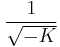 \frac{1}{\sqrt{-K}}