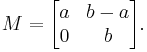 M =\begin{bmatrix}a & b-a \\ 0 &b \end{bmatrix}.