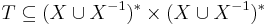 T\subseteq (X\cup  X^{-1})^*\times (X\cup  X^{-1})^*