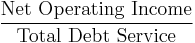 \frac{\mbox{Net Operating Income}}{\mbox{Total Debt Service}}