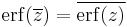 \operatorname{erf} (\overline{z}) = \overline{\operatorname{erf}(z)}  