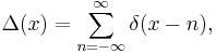 \Delta(x) = \sum_{n=-\infty}^\infty \delta(x-n),