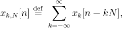 x_{k,N}[n] \ \stackrel{\mathrm{def}}{=} \ \sum_{k=-\infty}^{\infty} x_k[n - kN],