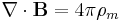 \nabla \cdot \mathbf{B} = 4 \pi \rho_m 