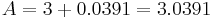 A = 3 %2B 0.0391 = 3.0391\,\!