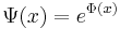 \Psi(x) = e^{\Phi(x)}