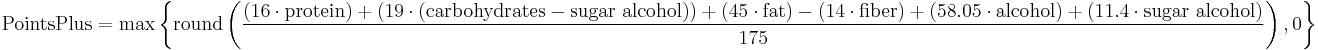 \text{PointsPlus} =  \max \left\{ \mathrm{round} \left( \frac{(16 \cdot \text{protein}) %2B (19 \cdot (\text{carbohydrates} - \text{sugar alcohol})) %2B (45 \cdot \text{fat}) - (14 \cdot \text{fiber}) %2B(58.05 \cdot \text{alcohol}) %2B  (11.4 \cdot \text{sugar alcohol})}{175} \right) , 0 \right\} 