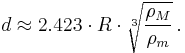 d \approx 2{.}423 \cdot R \cdot \sqrt[3]{ \frac {\rho_M} {\rho_m} } \,. 