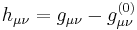 h_{\mu\nu}=g_{\mu\nu}-g^{(0)}_{\mu\nu}\,