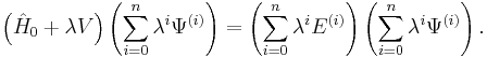  \left( \hat{H}_{0} %2B \lambda V \right) \left( \sum_{i=0}^{n} \lambda^{i} \Psi^{(i)} \right) = \left( \sum_{i=0}^{n} \lambda^{i} E^{(i)} \right) \left( \sum_{i=0}^{n} \lambda^{i} \Psi^{(i)} \right). 