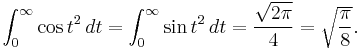 \int_{0}^{\infty} \cos t^2\,dt = \int_{0}^{\infty} \sin t^2\,dt = \frac{\sqrt{2\pi}}{4} = \sqrt{\frac{\pi}{8}}.