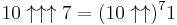 10\uparrow\uparrow\uparrow 7=(10 \uparrow \uparrow)^7 1