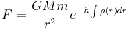  F = \frac{GMm}{r^2} e^{-h \int \rho(r) dr} 