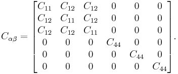  C_{\alpha \beta} =\begin{bmatrix}
  C_{11}  &  C_{12} &  C_{12} & 0 & 0  & 0 \\
  C_{12}  &  C_{11} &  C_{12} & 0 & 0  & 0 \\
  C_{12}  & C_{12}  &  C_{11} & 0 & 0  & 0 \\
 0  & 0 & 0 & C_{44} & 0  & 0 \\
 0  & 0 & 0 & 0 & C_{44}  & 0 \\
 0  & 0 & 0 & 0 & 0  & C_{44} 
\end{bmatrix}.
\,\!