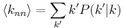 \langle k_{nn} \rangle = \sum_{k'}{k'P(k'|k)}