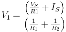 V_1 = \frac{\left( \frac{V_S}{R1} %2B I_S \right)}{\left( \frac{1}{R_1} %2B \frac{1}{R_2} \right)}