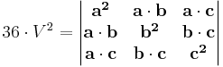    36 \cdot V^2 =\begin{vmatrix}
\mathbf{a^2} & \mathbf{a} \cdot \mathbf{b} & \mathbf{a} \cdot \mathbf{c} \\
\mathbf{a} \cdot \mathbf{b} & \mathbf{b^2} & \mathbf{b} \cdot \mathbf{c} \\
\mathbf{a} \cdot \mathbf{c} & \mathbf{b} \cdot \mathbf{c} & \mathbf{c^2}
\end{vmatrix} 