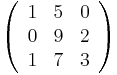 \left(\begin{array}{ccc} 1 & 5 & 0\\ 0 & 9 & 2\\ 1 & 7 & 3\end{array}\right)