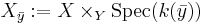 X_{\bar{y}}:=X\times_Y \mathrm{Spec} (k(\bar{y}))