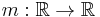 m: \mathbb{R} \rightarrow \mathbb{R}