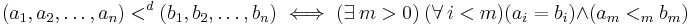 
  (a_1, a_2, \dots, a_n) <^d (b_1,b_2, \dots, b_n) \iff
    (\exists\ m > 0) \  (\forall\ i < m) (a_i = b_i) \land (a_m <_m b_m)
