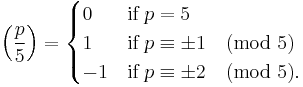 \left(\frac{p}{5}\right) = \begin{cases} 0 & \textrm{if}\;p =5\\ 1 &\textrm{if}\;p \equiv \pm1 \pmod 5\\ -1 &\textrm{if}\;p \equiv \pm2 \pmod 5.\end{cases}