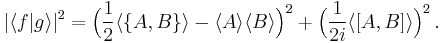 
|\langle f|g\rangle|^{2}=\Big(\frac{1}{2}\langle\{A,B\}\rangle - \langle A \rangle\langle B\rangle\Big)^{2}%2B \Big(\frac{1}{2i}\langle[A,B]\rangle\Big)^{2}\, .
