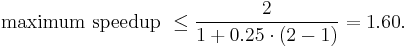 \text{maximum speedup } \le \frac{2}{1 %2B 0.25 \cdot (2 - 1)} = 1.60.