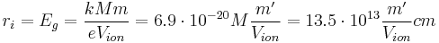 r_{i} = E_g = \frac{k M m}{eV_{ion}} = 6.9\cdot 10^{-20}M \frac{m'}{V_{ion}} = 13.5\cdot 10^{13} \frac{m'}{V_{ion}} cm