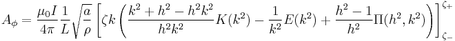  A_\phi = \frac{\mu_0 I}{4\pi } \frac{1}{L} \sqrt{\frac{a}{\rho}} \left[ \zeta k \left( \frac{k^2%2Bh^2-h^2k^2}{h^2k^2}K(k^2)-\frac{1}{k^2}E(k^2) %2B\frac{h^2-1}{h^2} \Pi(h^2,k^2) \right) \right]_{\zeta_-}^{\zeta_%2B} 