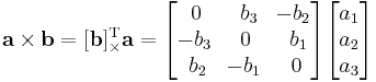 \mathbf{a} \times \mathbf{b} = [\mathbf{b}]_{\times}^\mathrm T \mathbf{a} = \begin{bmatrix}\,0&\,\,b_3&\!-b_2\\ -b_3&0&\,\,b_1\\\,\,b_2&\!-b_1&\,0\end{bmatrix}\begin{bmatrix}a_1\\a_2\\a_3\end{bmatrix}