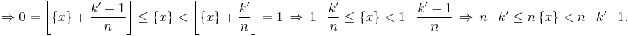 \Rightarrow 0=\left\lfloor \{x\}%2B\frac{k'-1}{n}\right\rfloor\le \{x\}<\left\lfloor \{x\}%2B\frac{k'}{n}\right\rfloor=1 \,
\Rightarrow \, 1-\frac{k'}{n}\le \{x\}<1-\frac{k'-1}{n} \, \Rightarrow \, n-k'\le n\, \{x\}<n-k'%2B1.