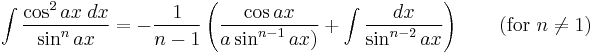 \int\frac{\cos^2 ax\;dx}{\sin^n ax} = -\frac{1}{n-1}\left(\frac{\cos ax}{a\sin^{n-1} ax)}%2B\int\frac{dx}{\sin^{n-2} ax}\right) \qquad\mbox{(for }n\neq 1\mbox{)}