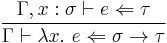 {\Gamma,x:\sigma\vdash e\Leftarrow \tau}\over{\Gamma\vdash \lambda x.~e \Leftarrow \sigma \to \tau}