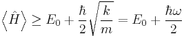 \left\langle \hat{H} \right\rangle \geq E_0 %2B \frac{\hbar}{2} \sqrt{\frac{k}{m}} = E_0 %2B \frac{\hbar \omega}{2}