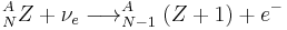 ^{A}_{N}Z %2B \nu_{e}\longrightarrow^{A}_{N-1}(Z%2B1)%2Be^{-}